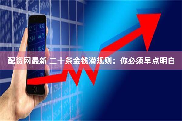 配资网最新 二十条金钱潜规则：你必须早点明白