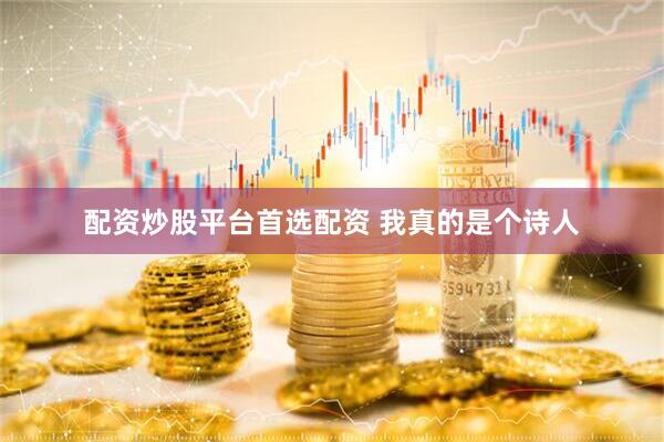 配资炒股平台首选配资 我真的是个诗人