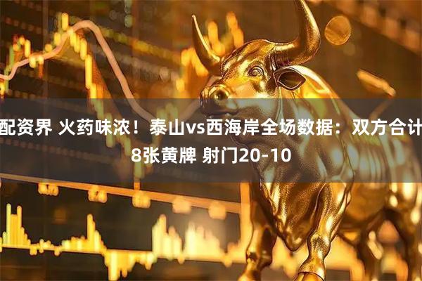 配资界 火药味浓！泰山vs西海岸全场数据：双方合计8张黄牌 射门20-10