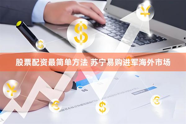 股票配资最简单方法 苏宁易购进军海外市场